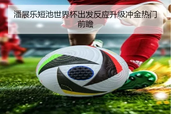 潘展乐短池世界杯出发反应升级冲金热门前瞻
